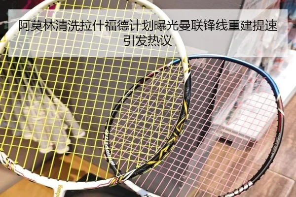 阿莫林清洗拉什福德计划曝光曼联锋线重建提速引发热议
